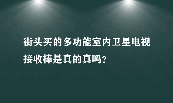 街头买的多功能室内卫星电视接收棒是真的真吗？