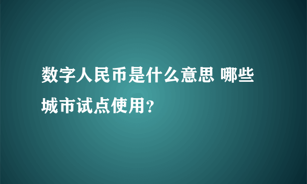 数字人民币是什么意思 哪些城市试点使用？