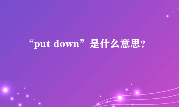 “put down”是什么意思？