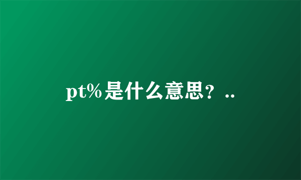 pt%是什么意思？..