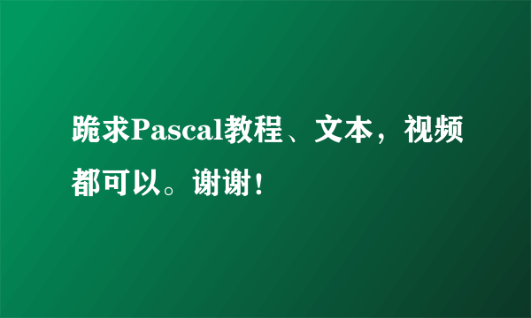 跪求Pascal教程、文本，视频都可以。谢谢！