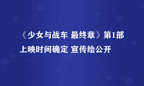 《少女与战车 最终章》第1部上映时间确定 宣传绘公开