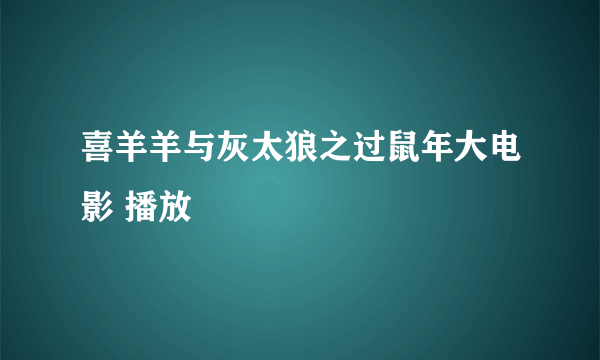 喜羊羊与灰太狼之过鼠年大电影 播放