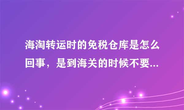 海淘转运时的免税仓库是怎么回事，是到海关的时候不要关税吗？