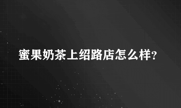 蜜果奶茶上绍路店怎么样？