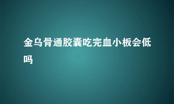 金乌骨通胶囊吃完血小板会低吗