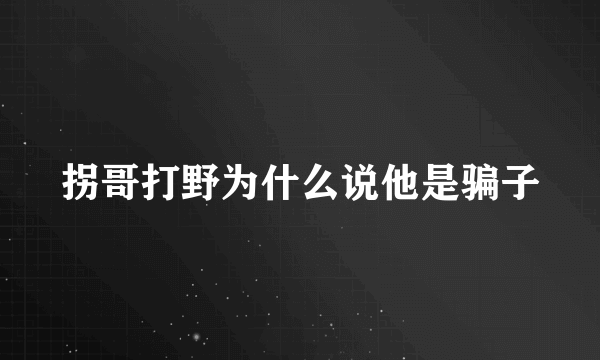 拐哥打野为什么说他是骗子