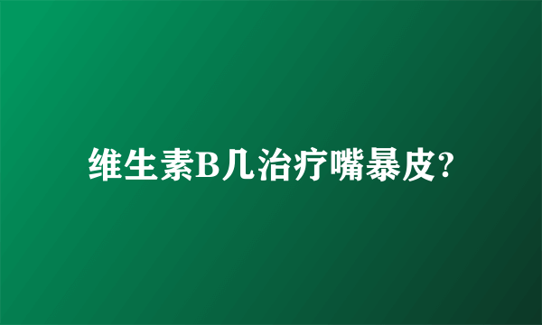 维生素B几治疗嘴暴皮?