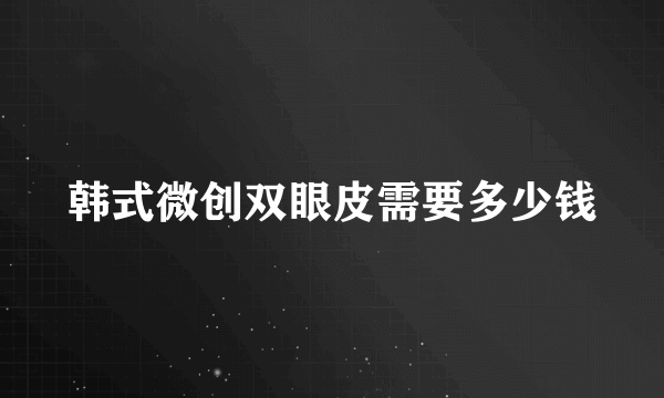 韩式微创双眼皮需要多少钱