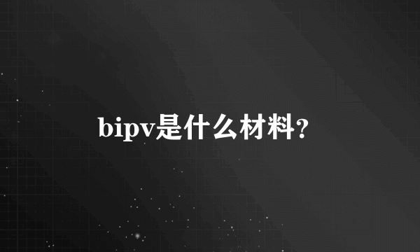 bipv是什么材料？