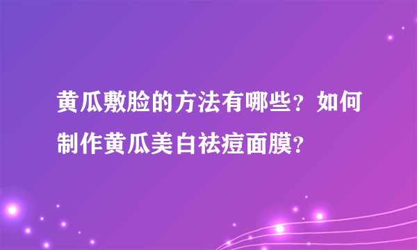 黄瓜敷脸的方法有哪些？如何制作黄瓜美白祛痘面膜？