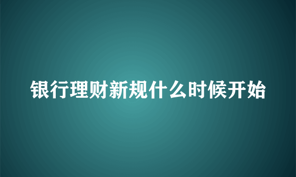 银行理财新规什么时候开始