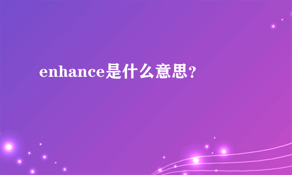 enhance是什么意思？