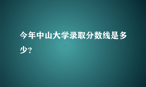 今年中山大学录取分数线是多少？