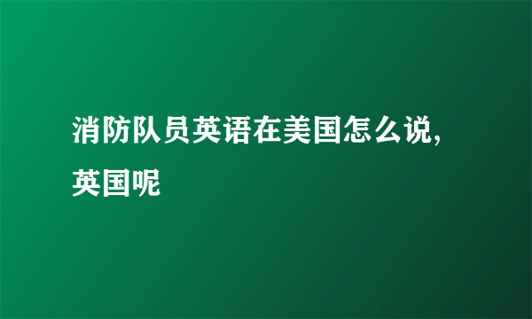 消防队员英语在美国怎么说,英国呢