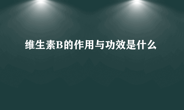 维生素B的作用与功效是什么