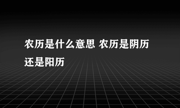 农历是什么意思 农历是阴历还是阳历