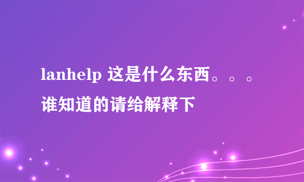 lanhelp 这是什么东西。。。谁知道的请给解释下