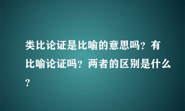 类比论证是比喻的意思吗？有比喻论证吗？两者的区别是什么？