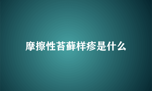 摩擦性苔藓样疹是什么