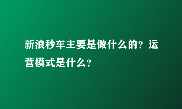 新浪秒车主要是做什么的？运营模式是什么？