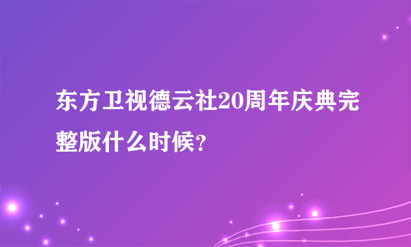 东方卫视德云社20周年庆典完整版什么时候？