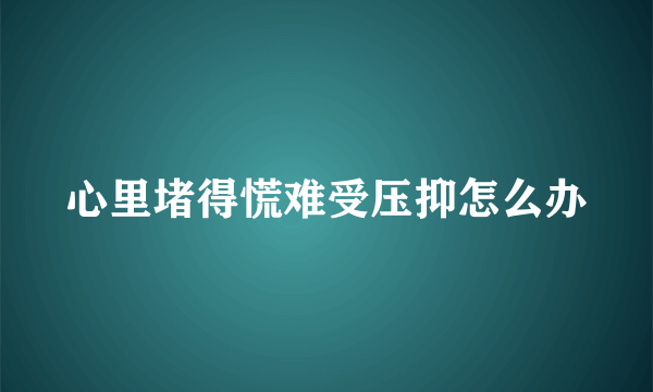 心里堵得慌难受压抑怎么办