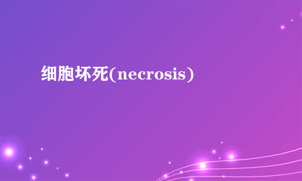 细胞坏死(necrosis)