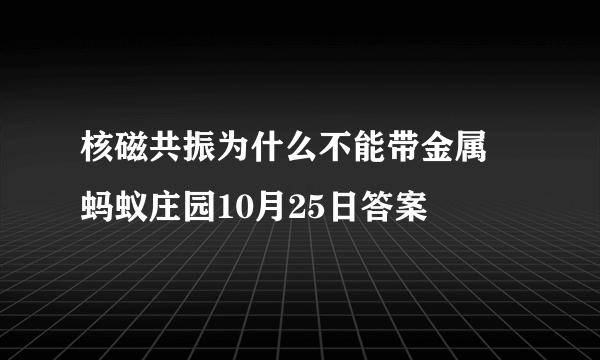 核磁共振为什么不能带金属 蚂蚁庄园10月25日答案