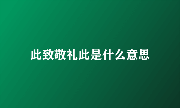 此致敬礼此是什么意思