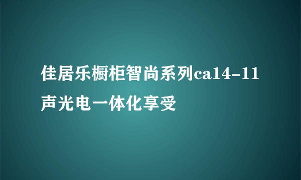 佳居乐橱柜智尚系列ca14-11 声光电一体化享受