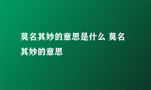 莫名其妙的意思是什么 莫名其妙的意思