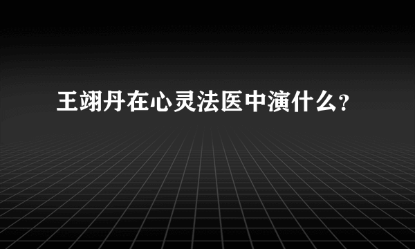 王翊丹在心灵法医中演什么？