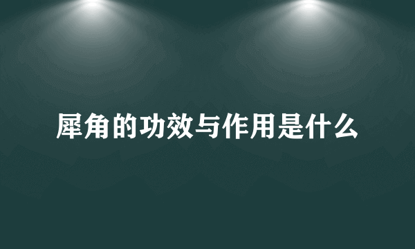 犀角的功效与作用是什么