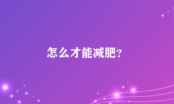 怎么才能减肥？