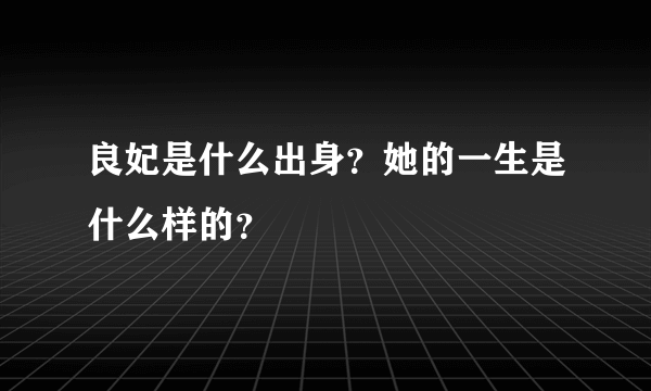 良妃是什么出身？她的一生是什么样的？