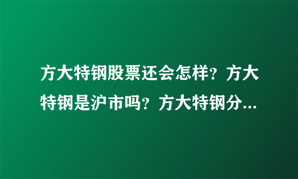 方大特钢股票还会怎样？方大特钢是沪市吗？方大特钢分红好还是配股？