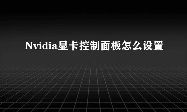 Nvidia显卡控制面板怎么设置