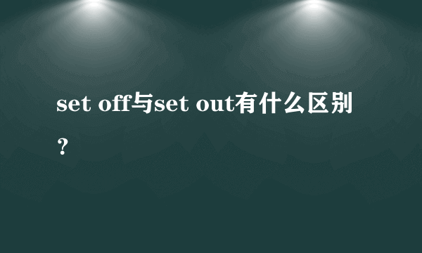 set off与set out有什么区别？