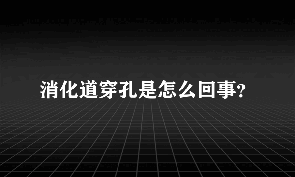 消化道穿孔是怎么回事？