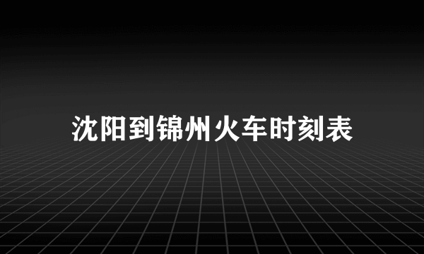 沈阳到锦州火车时刻表