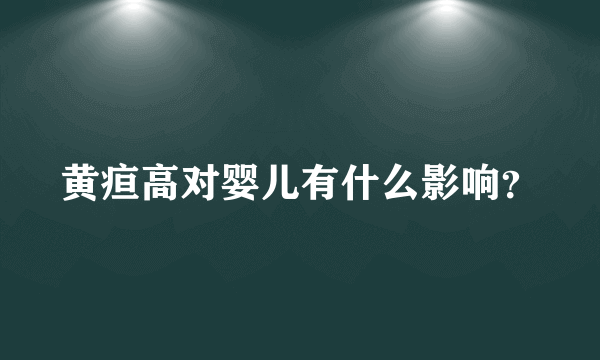 黄疸高对婴儿有什么影响？