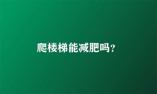 爬楼梯能减肥吗？