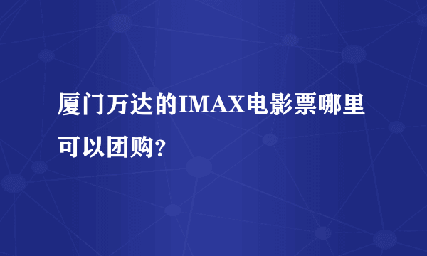 厦门万达的IMAX电影票哪里可以团购？