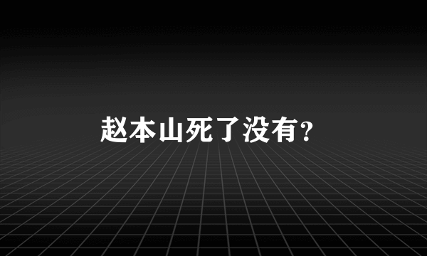 赵本山死了没有？