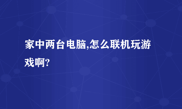 家中两台电脑,怎么联机玩游戏啊?