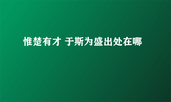 惟楚有才 于斯为盛出处在哪