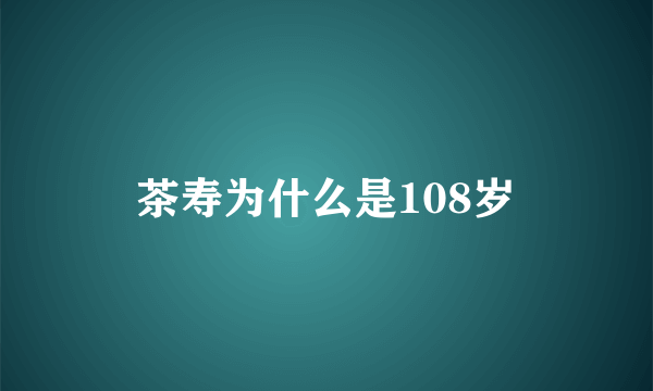 茶寿为什么是108岁