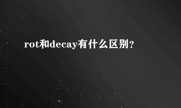 rot和decay有什么区别？