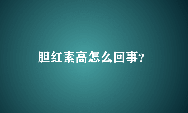 胆红素高怎么回事？